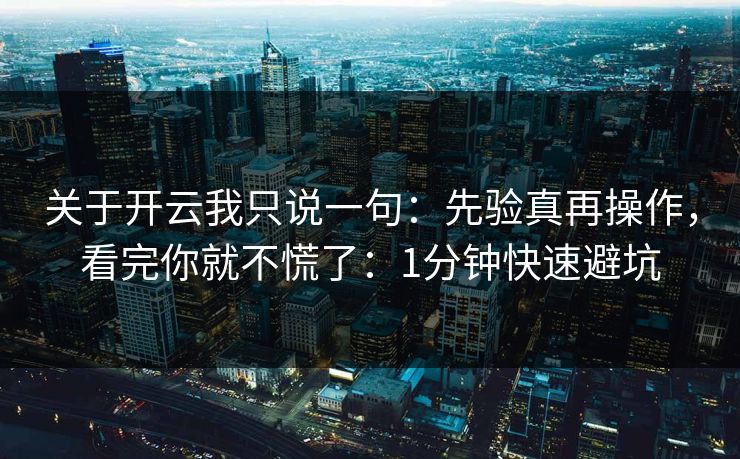 关于开云我只说一句：先验真再操作，看完你就不慌了：1分钟快速避坑