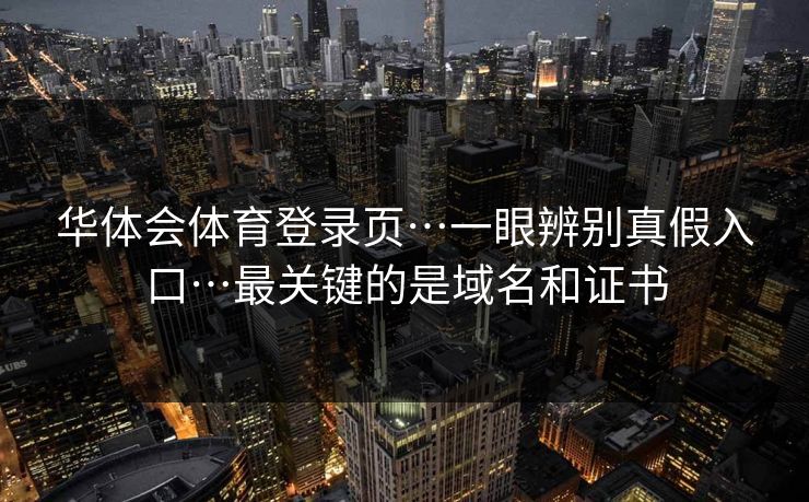 华体会体育登录页…一眼辨别真假入口…最关键的是域名和证书
