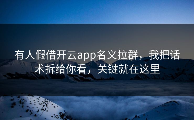 有人假借开云app名义拉群，我把话术拆给你看，关键就在这里