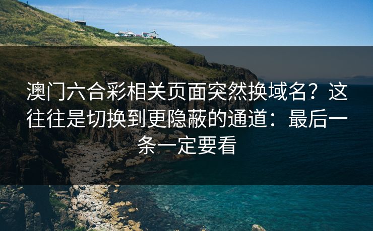 澳门六合彩相关页面突然换域名？这往往是切换到更隐蔽的通道：最后一条一定要看