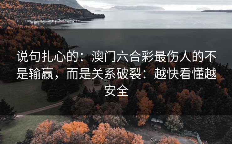 说句扎心的：澳门六合彩最伤人的不是输赢，而是关系破裂：越快看懂越安全