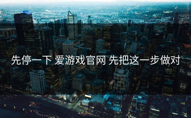 先停一下 爱游戏官网 先把这一步做对
