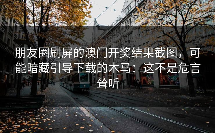 朋友圈刷屏的澳门开奖结果截图，可能暗藏引导下载的木马：这不是危言耸听