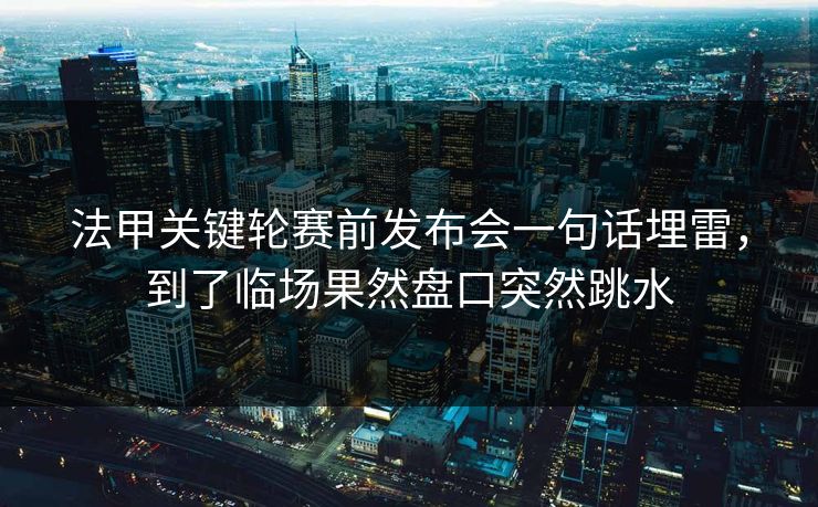 法甲关键轮赛前发布会一句话埋雷，到了临场果然盘口突然跳水