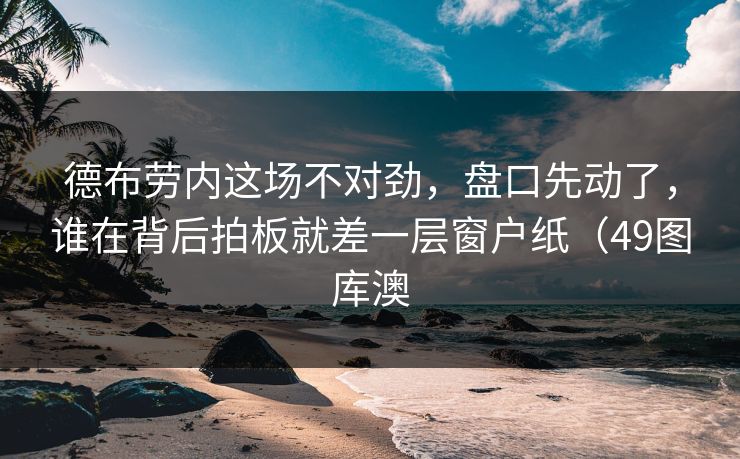 德布劳内这场不对劲，盘口先动了，谁在背后拍板就差一层窗户纸（49图库澳
