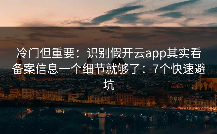 冷门但重要：识别假开云app其实看备案信息一个细节就够了：7个快速避坑