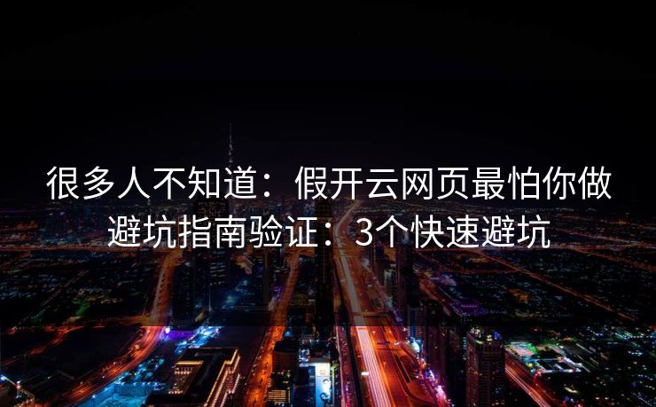 很多人不知道：假开云网页最怕你做避坑指南验证：3个快速避坑