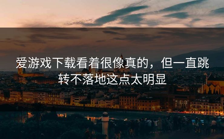 爱游戏下载看着很像真的，但一直跳转不落地这点太明显