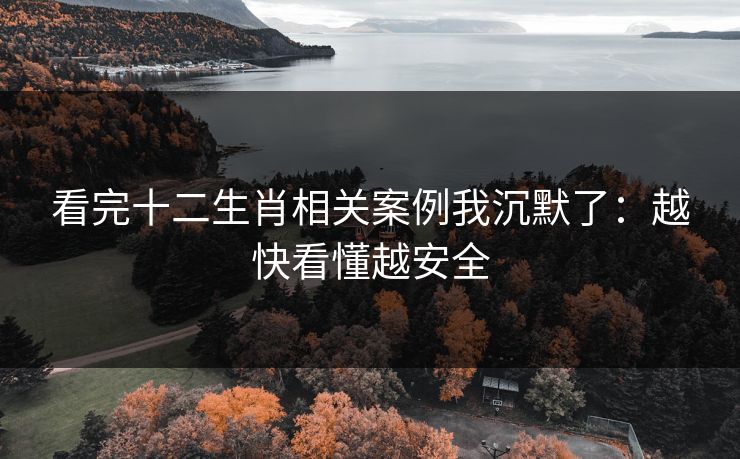 看完十二生肖相关案例我沉默了：越快看懂越安全