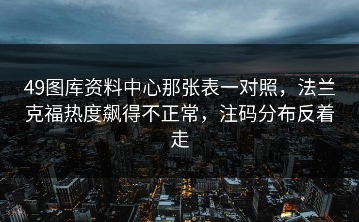 49图库资料中心那张表一对照，法兰克福热度飙得不正常，注码分布反着走