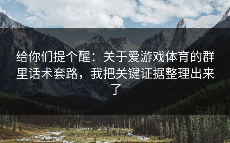 给你们提个醒：关于爱游戏体育的群里话术套路，我把关键证据整理出来了