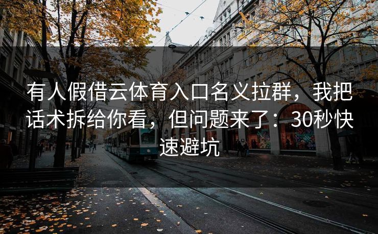 有人假借云体育入口名义拉群，我把话术拆给你看，但问题来了：30秒快速避坑