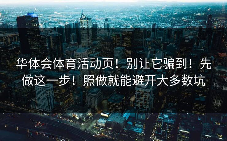 华体会体育活动页！别让它骗到！先做这一步！照做就能避开大多数坑