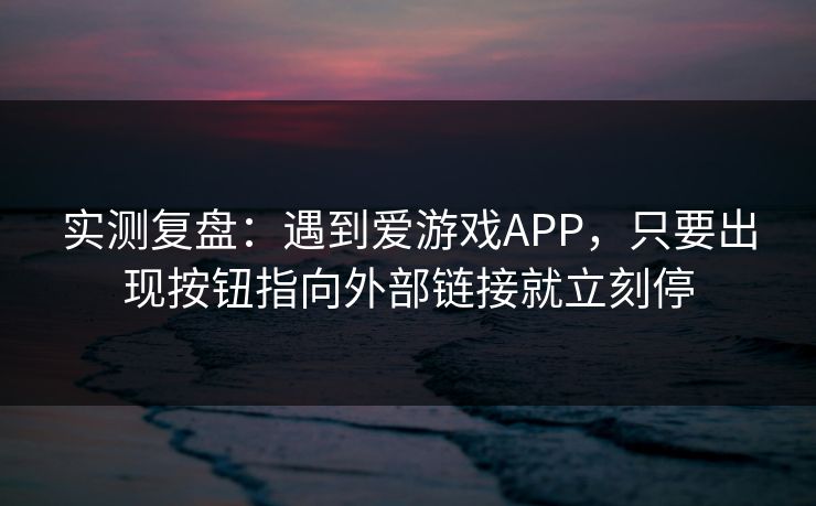 实测复盘：遇到爱游戏APP，只要出现按钮指向外部链接就立刻停