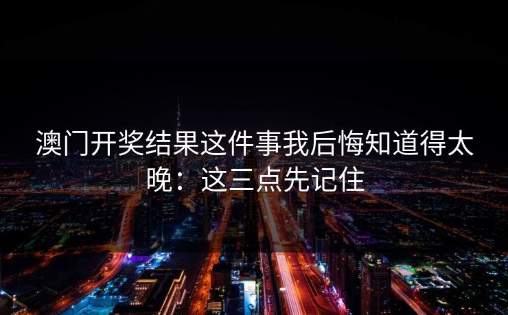 澳门开奖结果这件事我后悔知道得太晚：这三点先记住