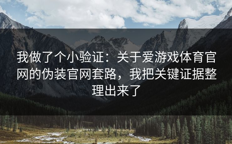 我做了个小验证：关于爱游戏体育官网的伪装官网套路，我把关键证据整理出来了