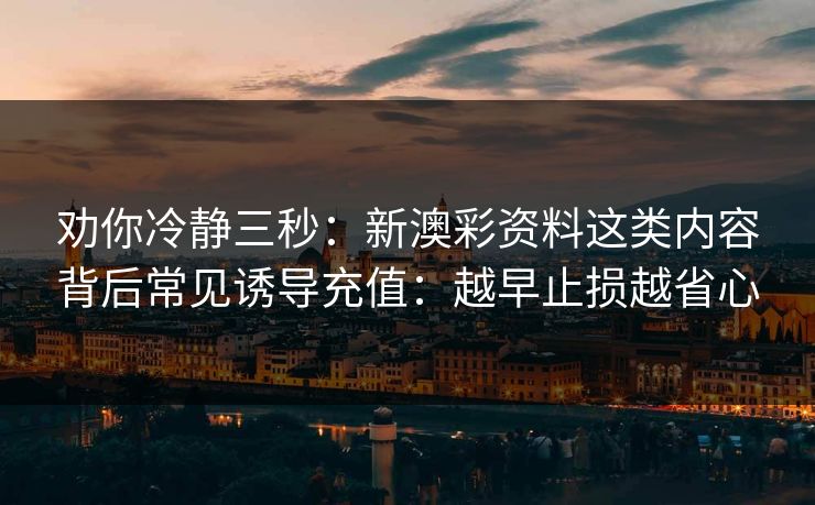 劝你冷静三秒：新澳彩资料这类内容背后常见诱导充值：越早止损越省心