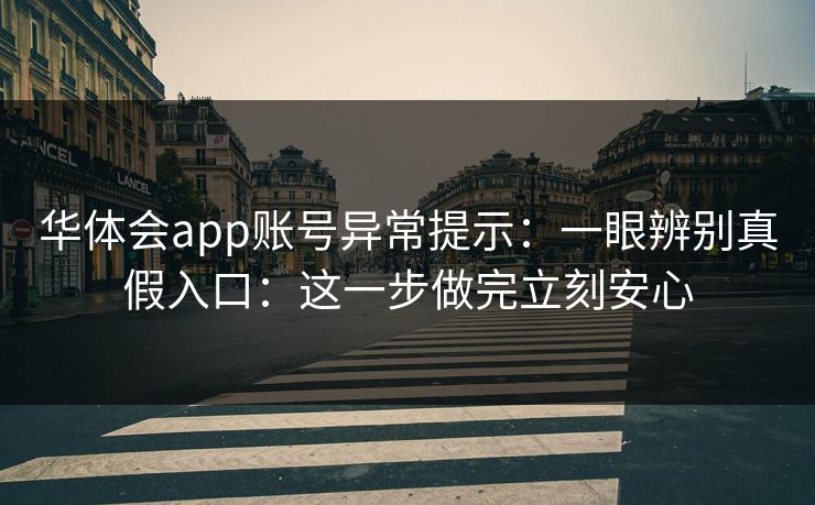 华体会app账号异常提示：一眼辨别真假入口：这一步做完立刻安心