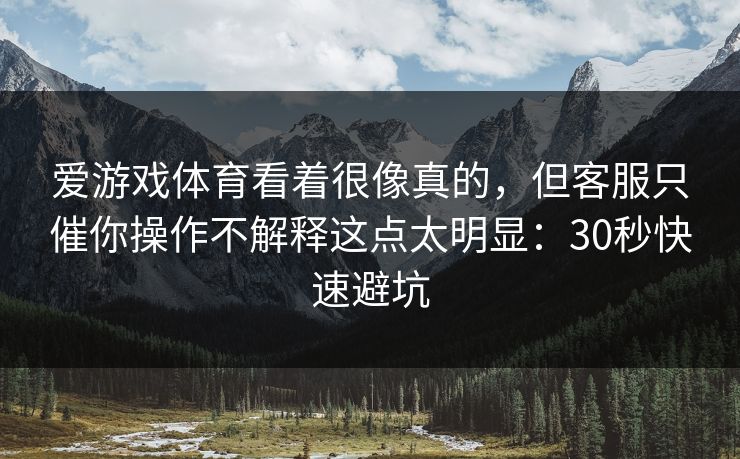 爱游戏体育看着很像真的，但客服只催你操作不解释这点太明显：30秒快速避坑