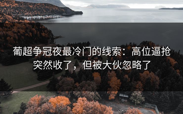 葡超争冠夜最冷门的线索：高位逼抢突然收了，但被大伙忽略了
